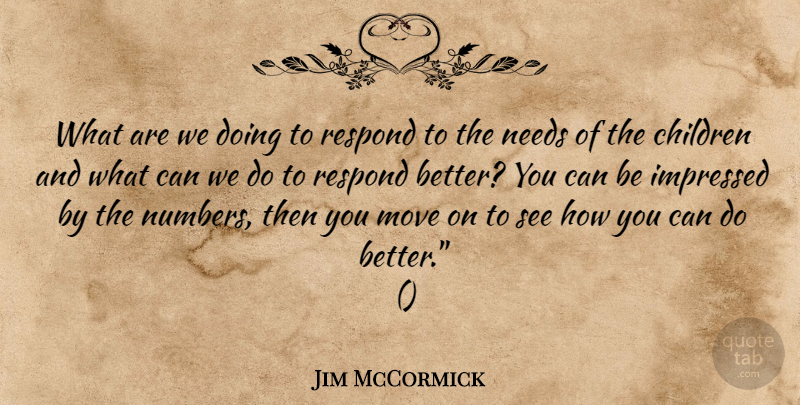 Jim McCormick Quote About Children, Impressed, Move, Needs, Respond: What Are We Doing To...