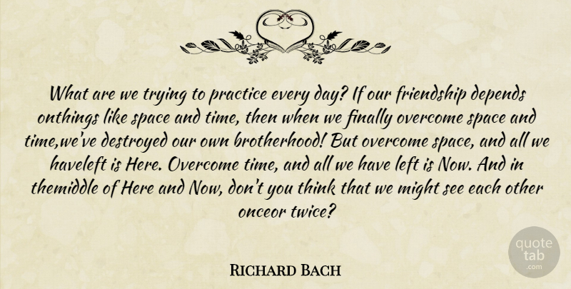 Richard Bach Quote About Depends, Destroyed, Finally, Friendship, Left: What Are We Trying To...