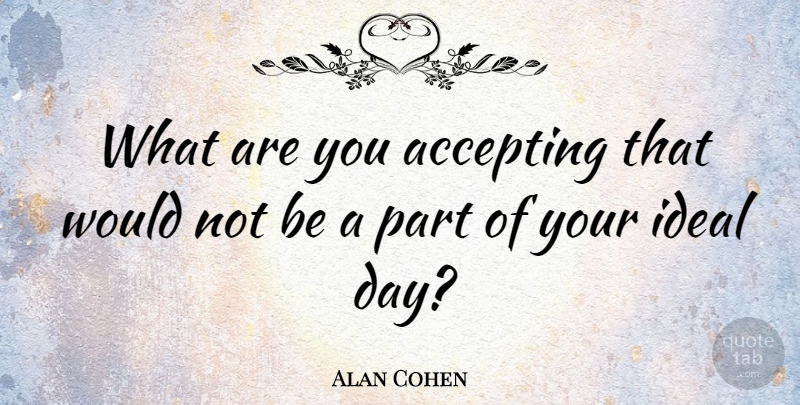 Alan Cohen Quote About Accepting, Ideals: What Are You Accepting That...