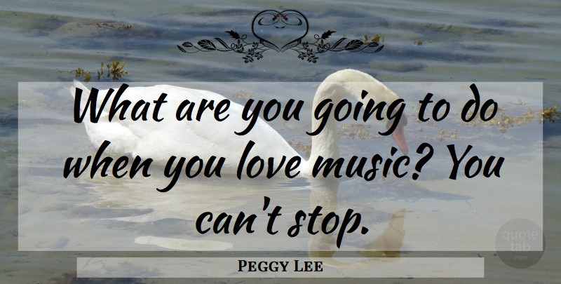 Peggy Lee Quote About Music, Music Love, Defense Mechanisms: What Are You Going To...
