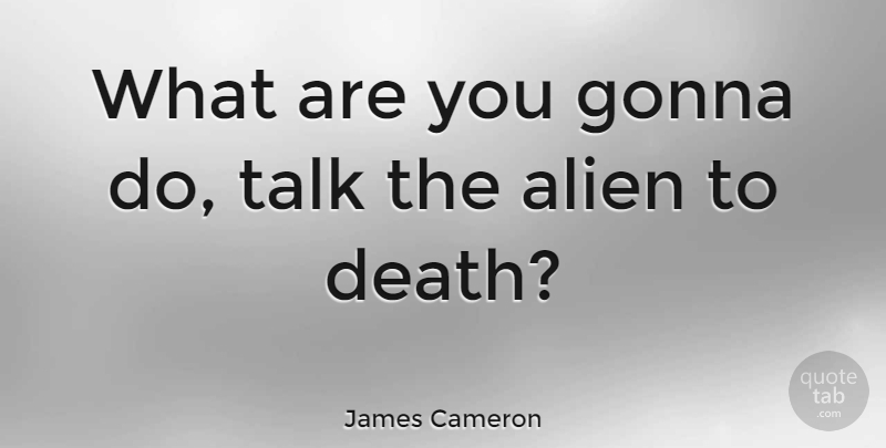 James Cameron Quote About Aliens: What Are You Gonna Do...