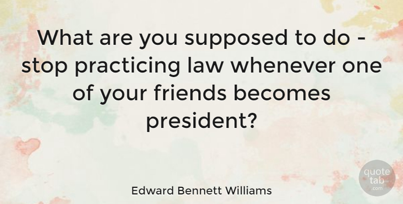 Edward Bennett Williams Quote About Friends, Law, President: What Are You Supposed To...