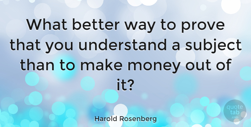 Harold Rosenberg Quote About Way, Making Money, Proof: What Better Way To Prove...