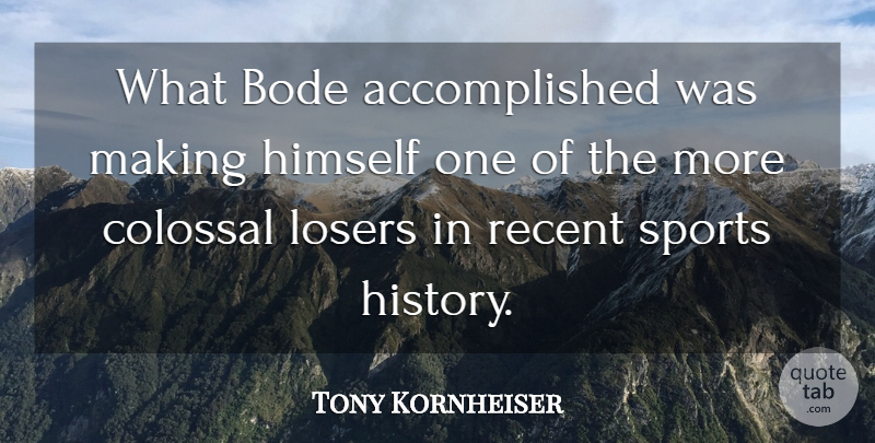 Tony Kornheiser Quote About Colossal, Himself, Losers, Recent, Sports: What Bode Accomplished Was Making...