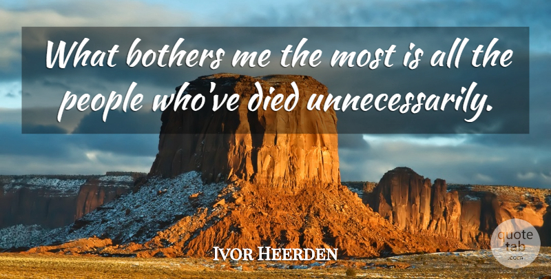 Ivor Heerden Quote About Bothers, Died, People: What Bothers Me The Most...