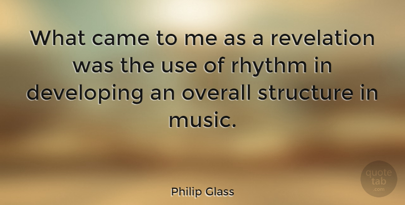 Philip Glass Quote About Use, Revelations, Structure: What Came To Me As...