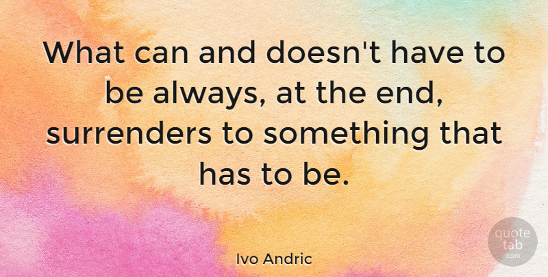 Ivo Andric Quote About Surrender, Ends: What Can And Doesnt Have...