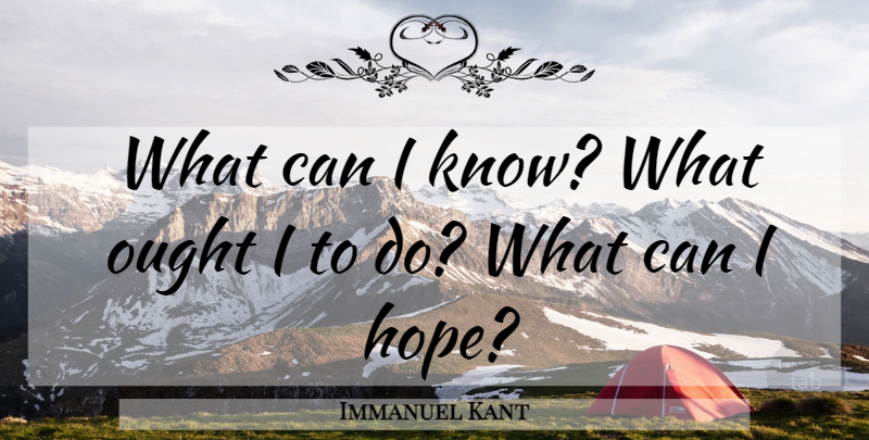 Immanuel Kant Quote About Hope, Ought, Knows: What Can I Know What...