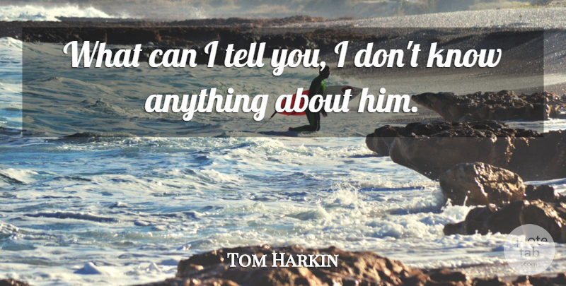 Tom Harkin Quote About undefined: What Can I Tell You...