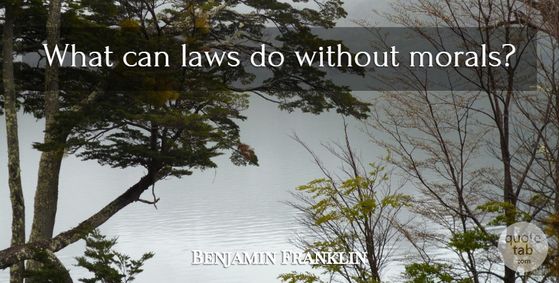 Benjamin Franklin Quote About Law, Morality, Moral: What Can Laws Do Without...