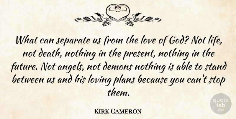 Kirk Cameron Quote About Death, Demons, Life, Love, Loving: What Can Separate Us From...