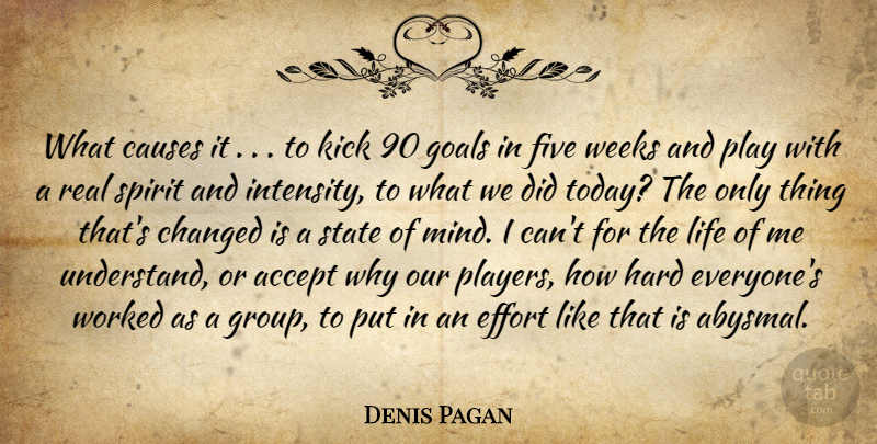 Denis Pagan Quote About Accept, Causes, Changed, Effort, Five: What Causes It To Kick...