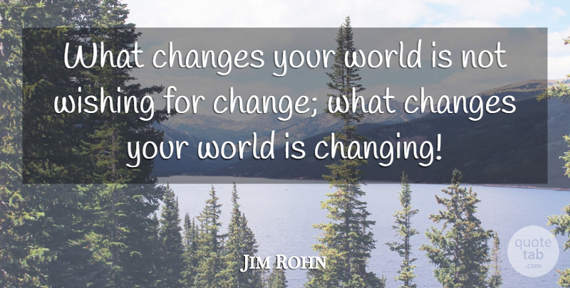 Jim Rohn Quote About Wish, World, Self Help: What Changes Your World Is...