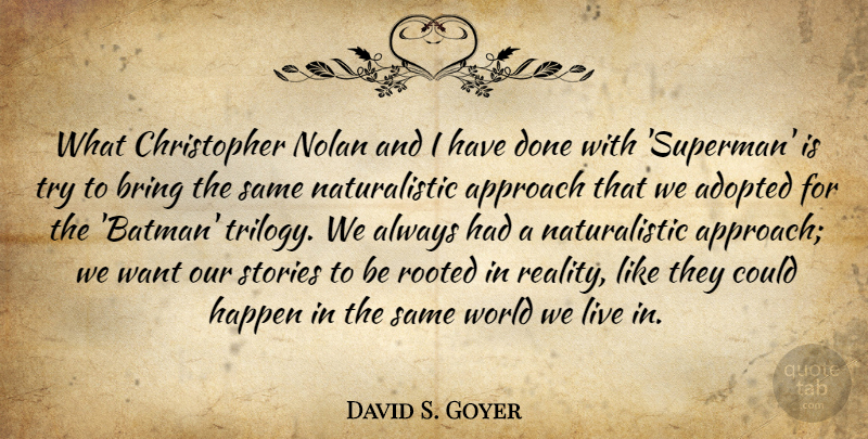 David S. Goyer Quote About Adopted, Approach, Bring, Nolan, Rooted: What Christopher Nolan And I...
