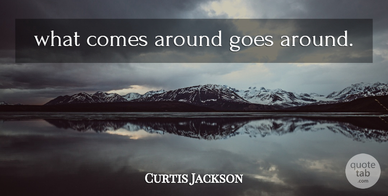 Curtis Jackson Quote About Goes Around Comes Around, I Believe In Karma: What Comes Around Goes Around...