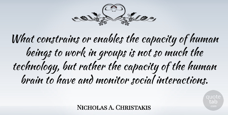 Nicholas A. Christakis Quote About Technology, Brain, Groups: What Constrains Or Enables The...