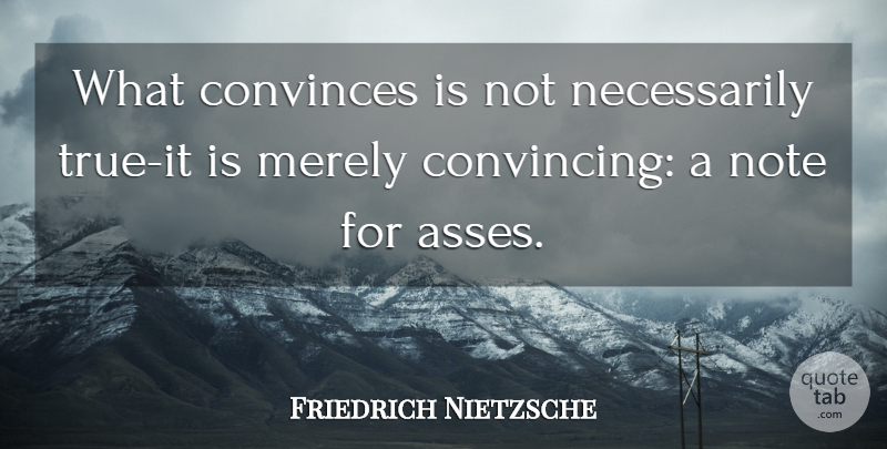 Friedrich Nietzsche Quote About Ass, Notes, Convincing: What Convinces Is Not Necessarily...