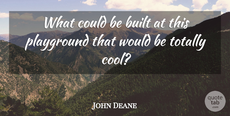 John Deane Quote About Built, Playground, Totally: What Could Be Built At...