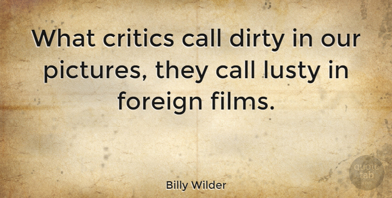 Billy Wilder Quote About Dirty, Lust, Film: What Critics Call Dirty In...