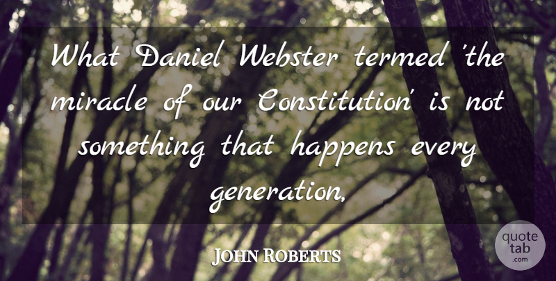 John Roberts Quote About Constitution, Daniel, Happens, Miracle: What Daniel Webster Termed The...