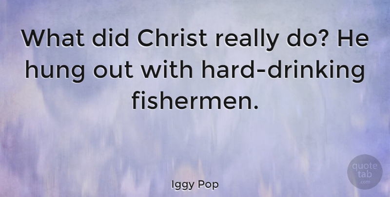 Iggy Pop Quote About Drinking, Christ, Fisherman: What Did Christ Really Do...