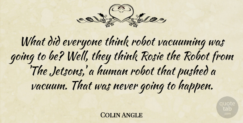 Colin Angle Quote About Human: What Did Everyone Think Robot...