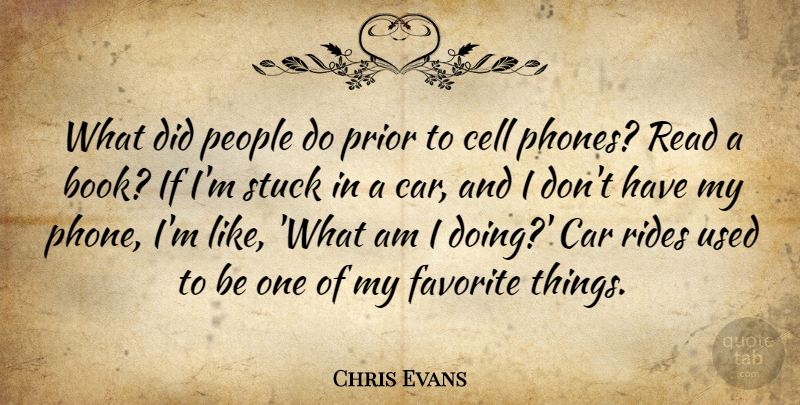 Chris Evans Quote About Car, Cell, Favorite, People, Prior: What Did People Do Prior...