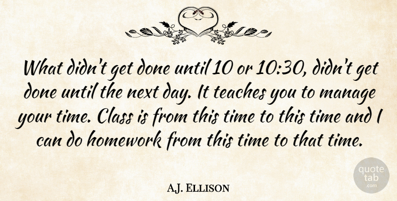 A.J. Ellison Quote About Class, Homework, Manage, Next, Teaches: What Didnt Get Done Until...