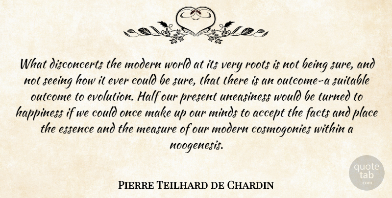 Pierre Teilhard de Chardin Quote About Essence, Roots, Mind: What Disconcerts The Modern World...