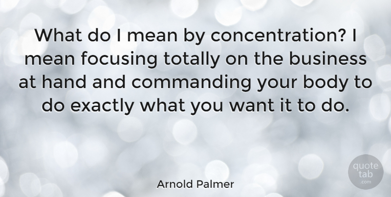 Arnold Palmer Quote About Mean, Focus And Concentration, Hands: What Do I Mean By...