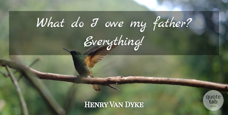 Henry Van Dyke Quote About Father: What Do I Owe My...