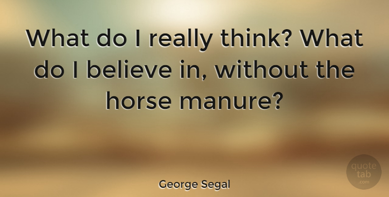 George Segal Quote About Believe: What Do I Really Think...