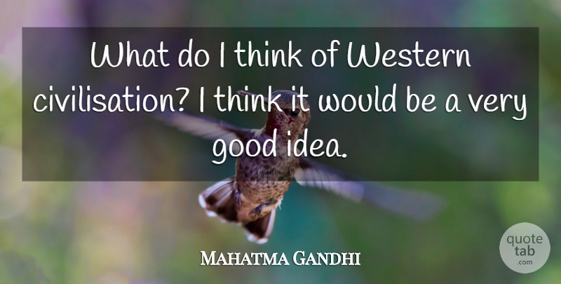 Mahatma Gandhi Quote About Good, Western: What Do I Think Of...