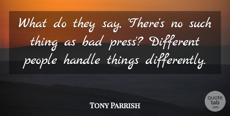 Tony Parrish Quote About Bad, Handle, People: What Do They Say Theres...