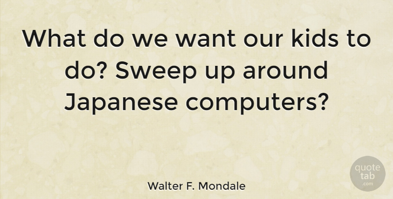 Walter F. Mondale Quote About Kids, Want, Computer: What Do We Want Our...