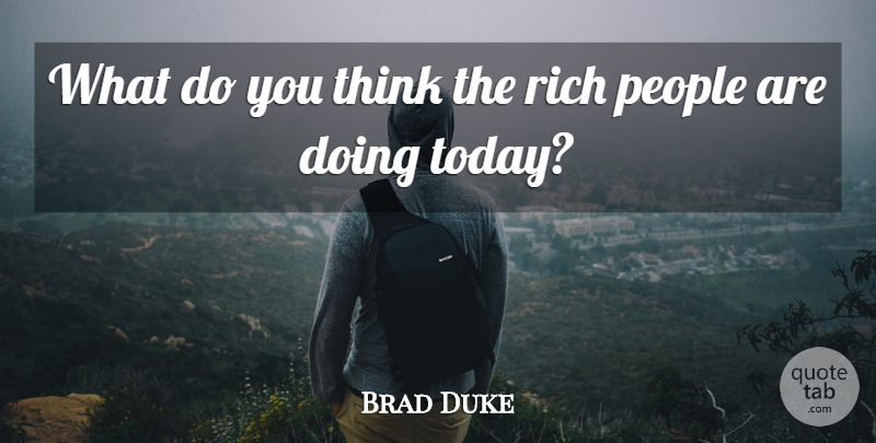 Brad Duke Quote About People, Rich: What Do You Think The...