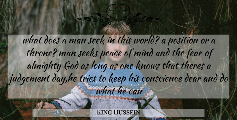 King Hussein Quote About Almighty, Conscience, Dear, Fear, God: What Does A Man Seek...