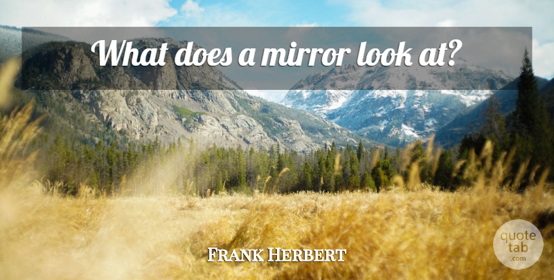 Frank Herbert Quote About Mirrors, Looks, Doe: What Does A Mirror Look...