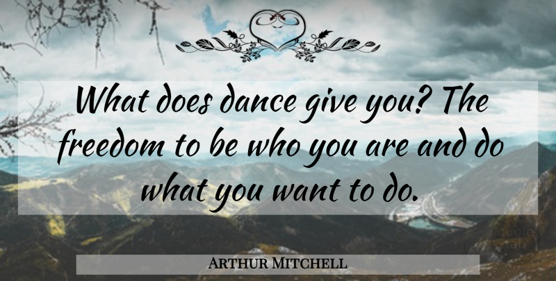 Arthur Mitchell Quote About Giving, Be Who You Are, Want: What Does Dance Give You...