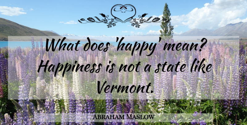 Abraham Maslow Quote About Happiness, Mean, Vermont: What Does Happy Mean Happiness...