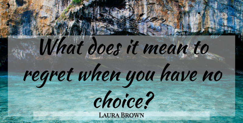 Laura Brown Quote About Regret, Mean, Choices: What Does It Mean To...