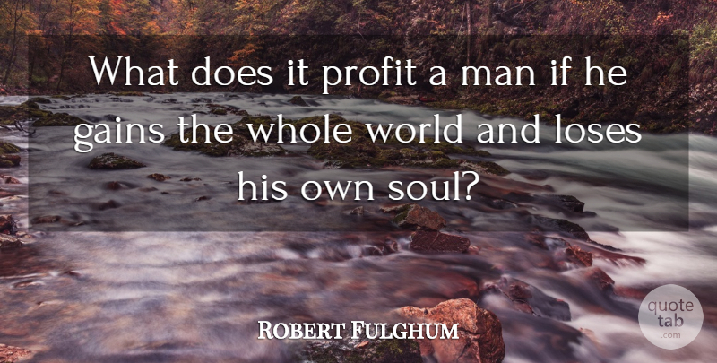Robert Fulghum Quote About American Author, Gains, Loses, Man, Profit: What Does It Profit A...