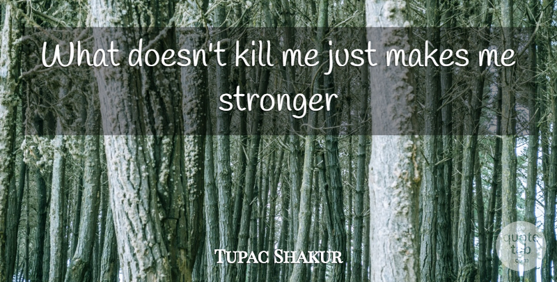 Tupac Shakur Quote About Life, Success, Stronger: What Doesnt Kill Me Just...