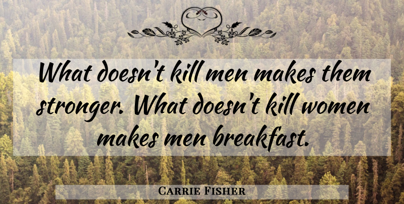 Carrie Fisher Quote About Men, Stronger, Breakfast: What Doesnt Kill Men Makes...