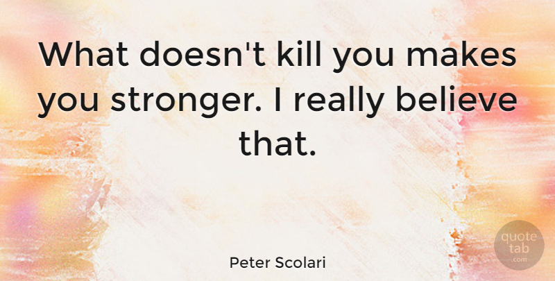 Peter Scolari Quote About Believe: What Doesnt Kill You Makes...