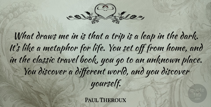 Paul Theroux Quote About Classic, Discover, Draws, Home, Leap: What Draws Me In Is...