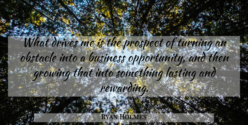 Ryan Holmes Quote About Opportunity, Growing, Obstacles: What Drives Me Is The...
