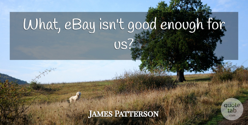 James Patterson Quote About Ebay, Enough, Good Enough: What Ebay Isnt Good Enough...