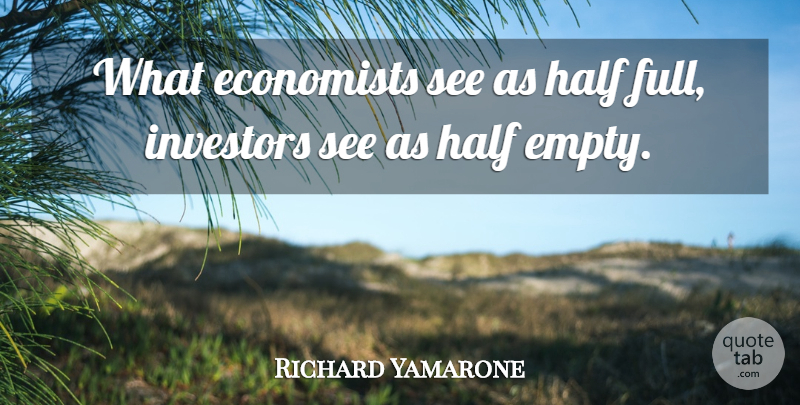 Richard Yamarone Quote About Economists, Economy And Economics, Half, Investors: What Economists See As Half...
