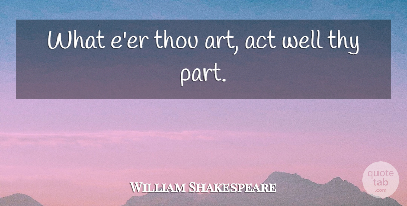 William Shakespeare Quote About Art, Wells: What Eer Thou Art Act...